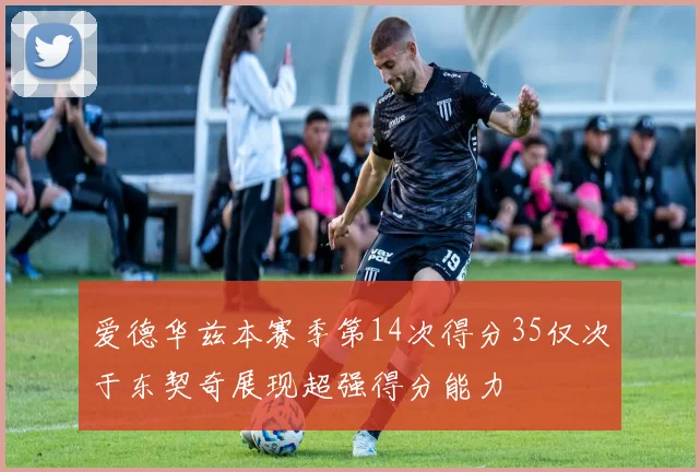 爱德华兹本赛季第14次得分35仅次于东契奇展现超强得分能力