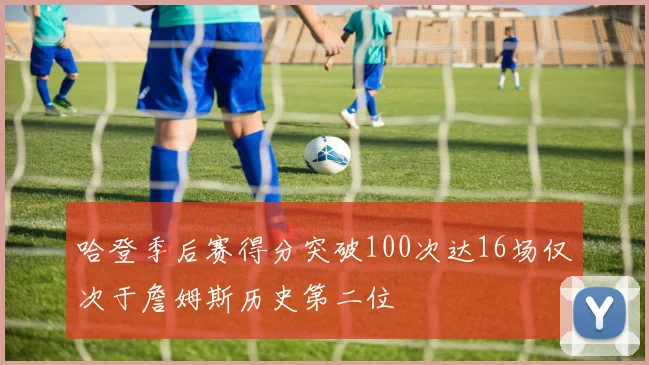 哈登季后赛得分突破100次达16场仅次于詹姆斯历史第二位