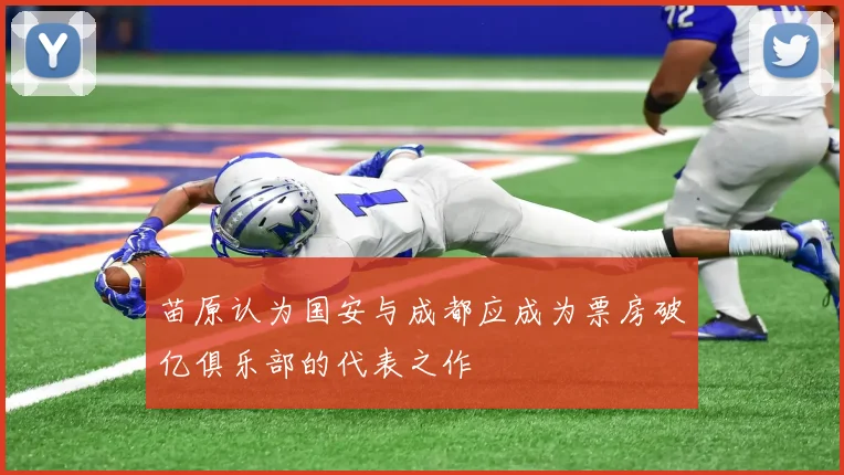 苗原认为国安与成都应成为票房破亿俱乐部的代表之作