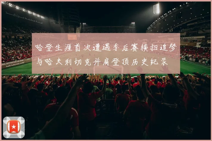 哈登生涯首次遭遇季后赛横扫追梦与哈夫利切克并肩登顶历史纪录