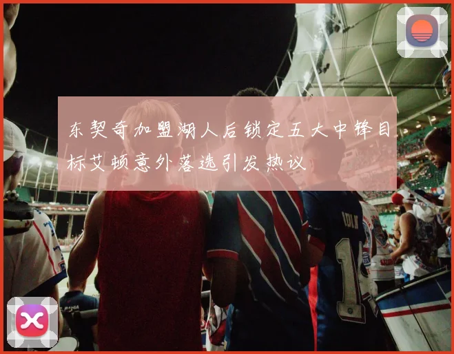 东契奇加盟湖人后锁定五大中锋目标艾顿意外落选引发热议