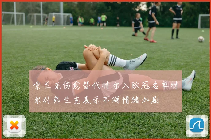 索兰克伤愈替代特尔入欧冠名单特尔对弗兰克表示不满情绪加剧