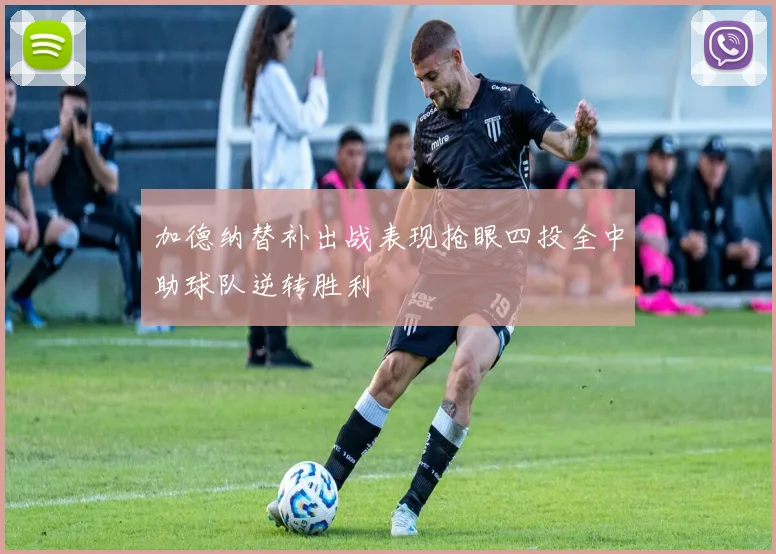 加德纳替补出战表现抢眼四投全中助球队逆转胜利