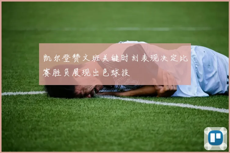 凯尔登赞文班关键时刻表现决定比赛胜负展现出色球技