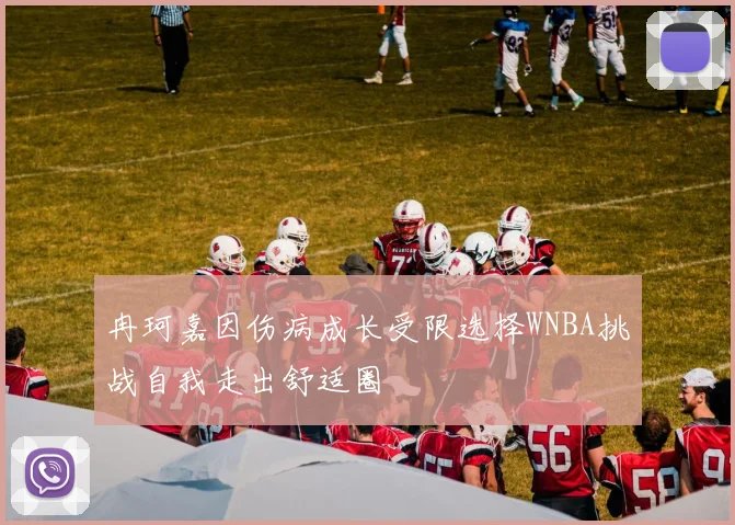 冉珂嘉因伤病成长受限选择WNBA挑战自我走出舒适圈